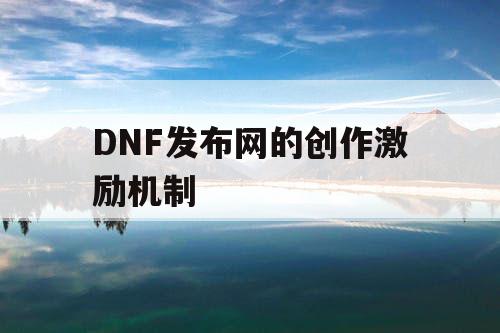 DNF发布网的创作激励机制