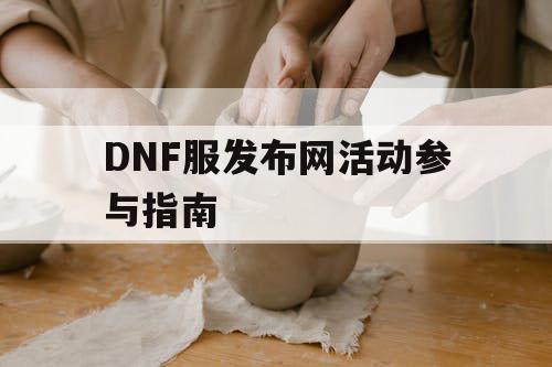 DNF服发布网活动参与指南