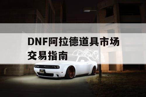 DNF阿拉德道具市场交易指南