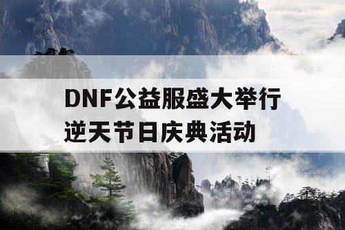 DNF公益服盛大举行逆天节日庆典活动