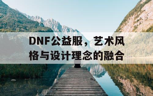 DNF公益服，艺术风格与设计理念的融合