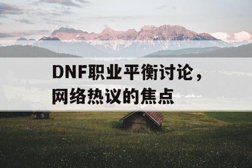 DNF职业平衡讨论，网络热议的焦点