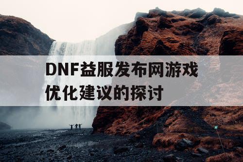 DNF益服发布网游戏优化建议的探讨