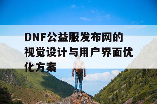 DNF公益服发布网的视觉设计与用户界面优化方案