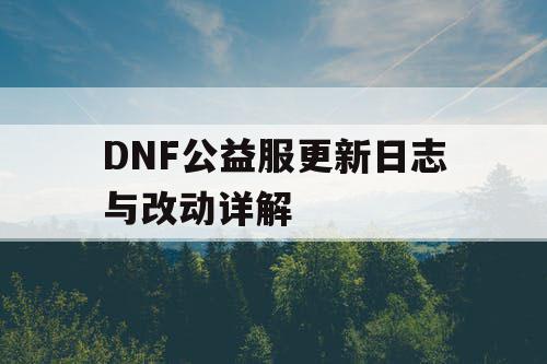 DNF公益服更新日志与改动详解