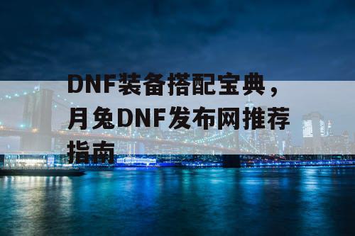 DNF装备搭配宝典，月兔DNF发布网推荐指南