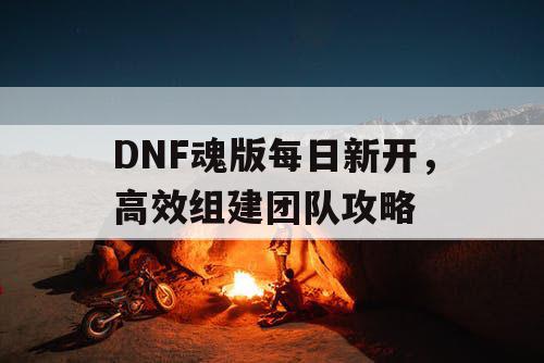 DNF魂版每日新开，高效组建团队攻略