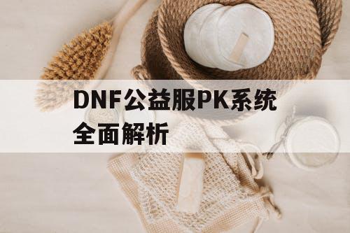 DNF公益服PK系统全面解析