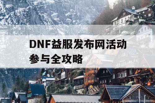 DNF益服发布网活动参与全攻略