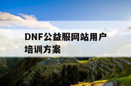 DNF公益服网站用户培训方案