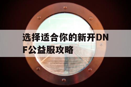 选择适合你的新开DNF公益服攻略