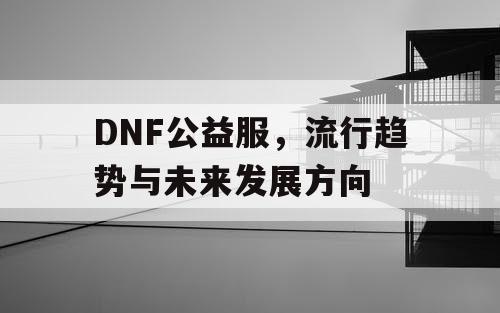 DNF公益服，流行趋势与未来发展方向