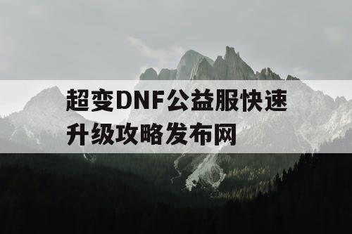 超变DNF公益服快速升级攻略发布网