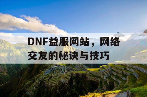 DNF益服网站，网络交友的秘诀与技巧