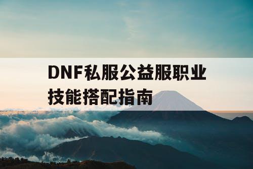 DNF私服公益服职业技能搭配指南