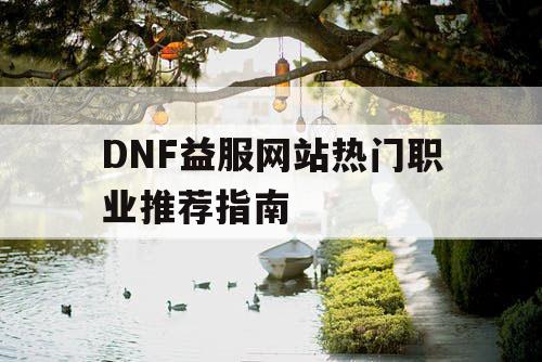 DNF益服网站热门职业推荐指南