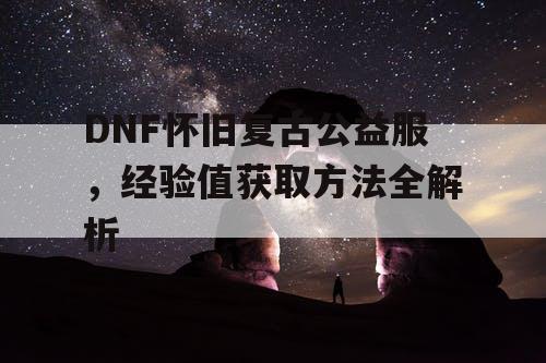 DNF怀旧复古公益服	，经验值获取方法全解析