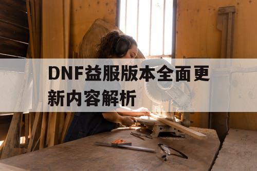 DNF益服版本全面更新内容解析