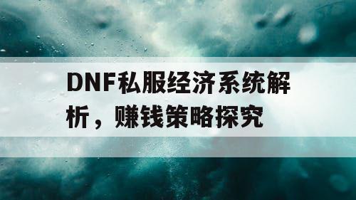 DNF私服经济系统解析	，赚钱策略探究