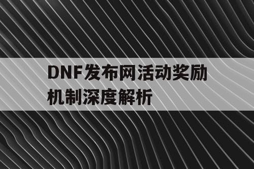 DNF发布网活动奖励机制深度解析