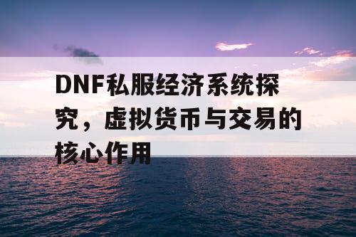 DNF私服经济系统探究	，虚拟货币与交易的核心作用