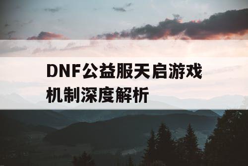 DNF公益服天启游戏机制深度解析