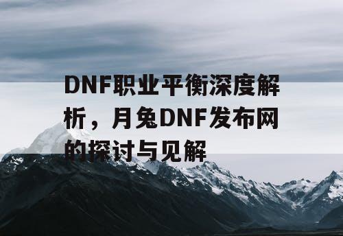 DNF职业平衡深度解析	，月兔DNF发布网的探讨与见解