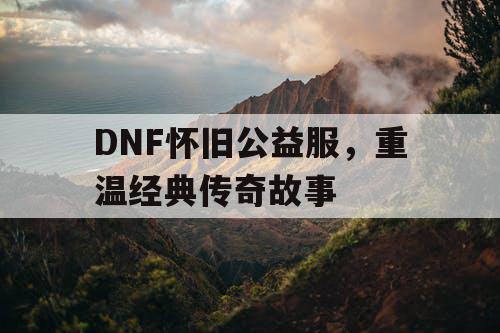 DNF怀旧公益服，重温经典传奇故事