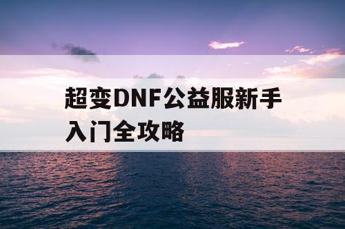 超变DNF公益服新手入门全攻略