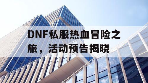 DNF私服热血冒险之旅，活动预告揭晓