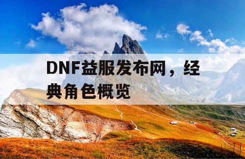 DNF益服发布网，经典角色概览