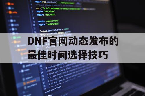 DNF官网动态发布的最佳时间选择技巧