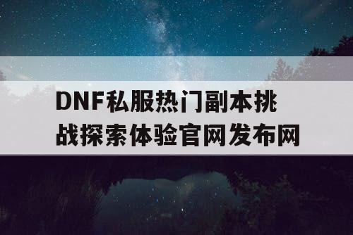 DNF私服热门副本挑战探索体验官网发布网