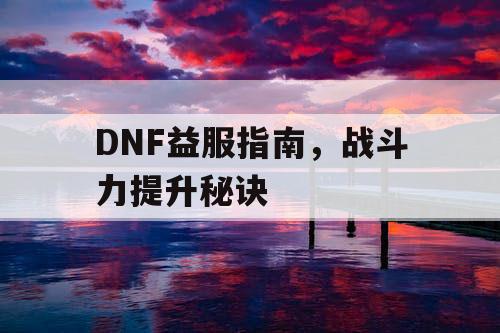 DNF益服指南，战斗力提升秘诀