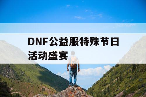 DNF公益服特殊节日活动盛宴