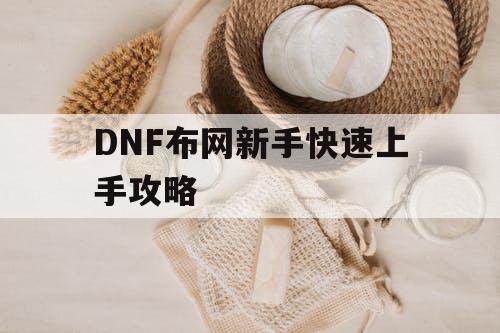 DNF布网新手快速上手攻略