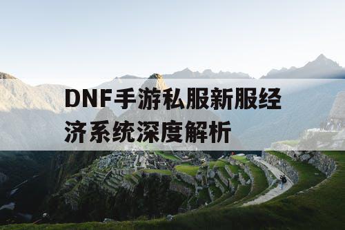 DNF手游私服新服经济系统深度解析