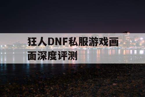 狂人DNF私服游戏画面深度评测