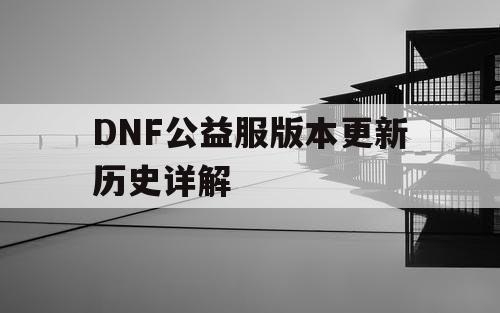 DNF公益服版本更新历史详解