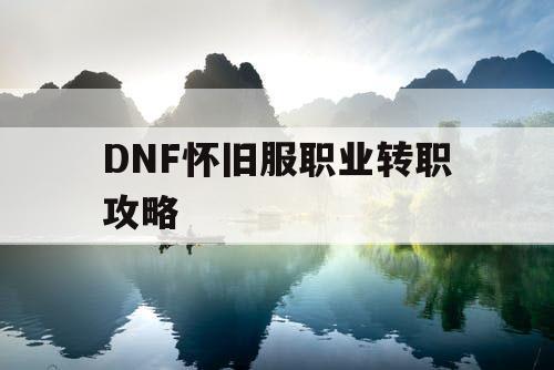 DNF怀旧服职业转职攻略