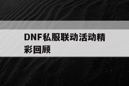 DNF私服联动活动精彩回顾