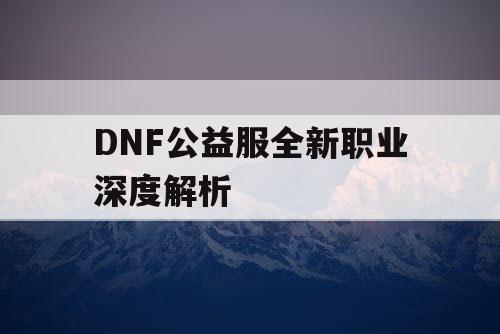 DNF公益服全新职业深度解析