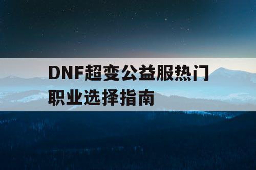 DNF超变公益服热门职业选择指南