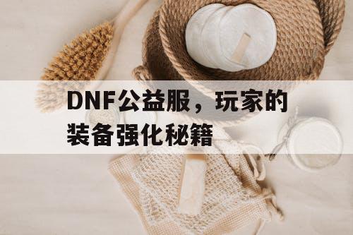 DNF公益服	，玩家的装备强化秘籍