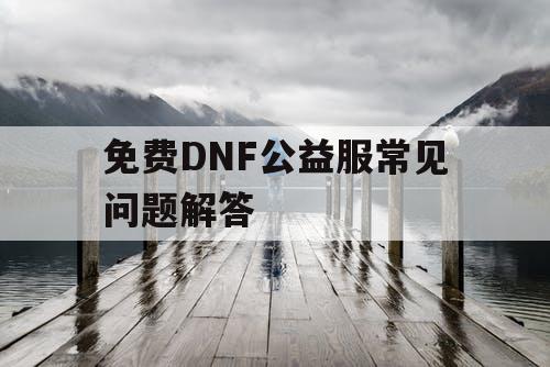 免费DNF公益服常见问题解答