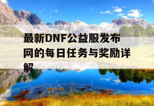 最新DNF公益服发布网的每日任务与奖励详解