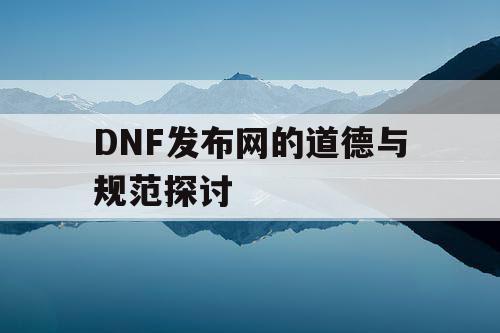 DNF发布网的道德与规范探讨