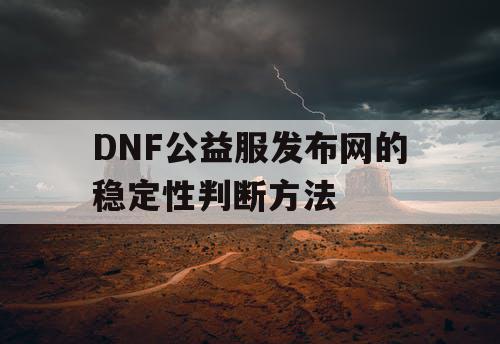 DNF公益服发布网的稳定性判断方法