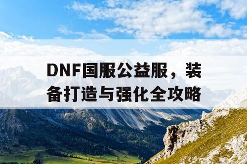 DNF国服公益服，装备打造与强化全攻略