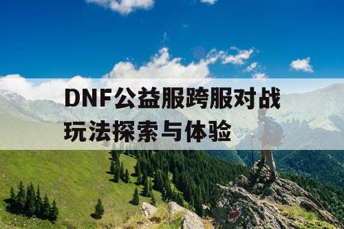 DNF公益服跨服对战玩法探索与体验